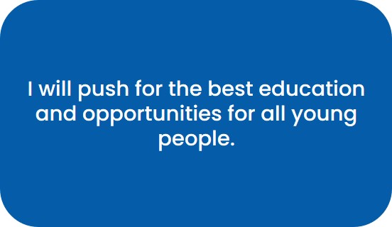 I will push for the best education and opportunities for all young people.